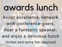 awards lunch: honor excellence, network with conference-goers, hear a fantastic speaker, and enjoy a delicious lunch (ticket and extra fee required)