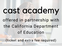 cast academy offered in partnership with the California Department of Education (ticket and extra fee required)